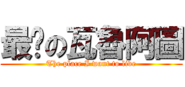 最靚の瓦魯阿圖 (The place I want to live)