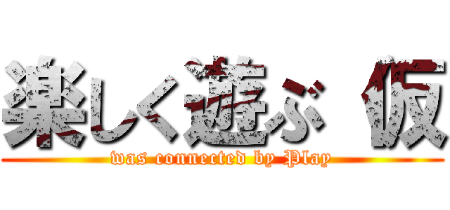 楽しく遊ぶ（仮 (was connected by Play)