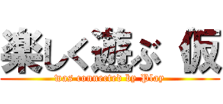 楽しく遊ぶ（仮 (was connected by Play)