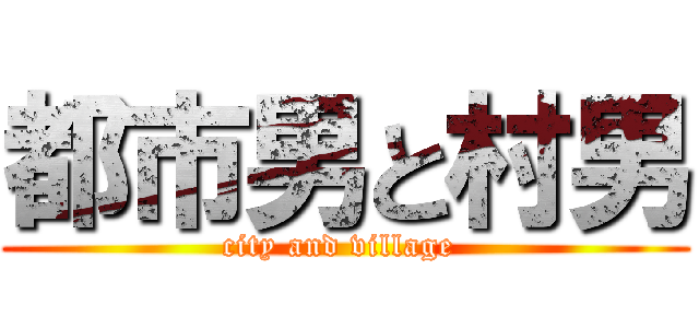 都市男と村男 (city and village )