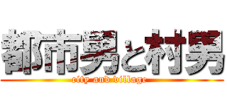 都市男と村男 (city and village )
