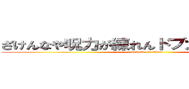 ざけんなや呪力が練れんドブカスがあ．．． (attack on titan)