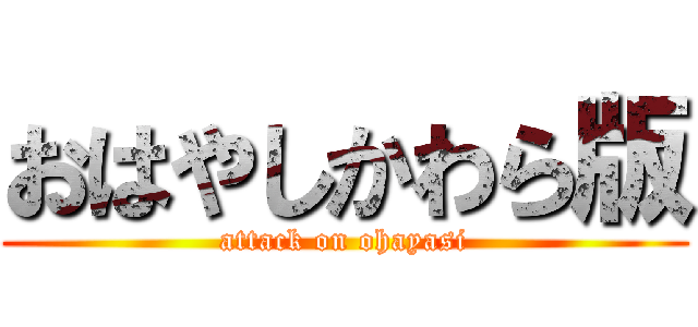 おはやしかわら版 (attack on ohayasi)