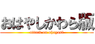 おはやしかわら版 (attack on ohayasi)