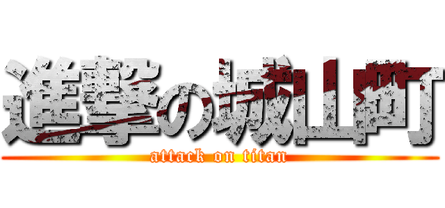 進撃の城山町 (attack on titan)