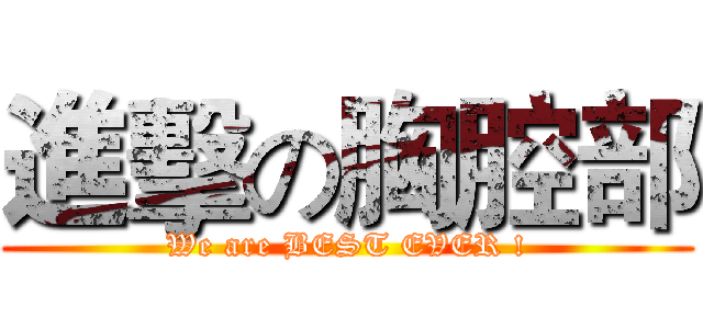 進擊の胸腔部 (We are BEST EVER !)