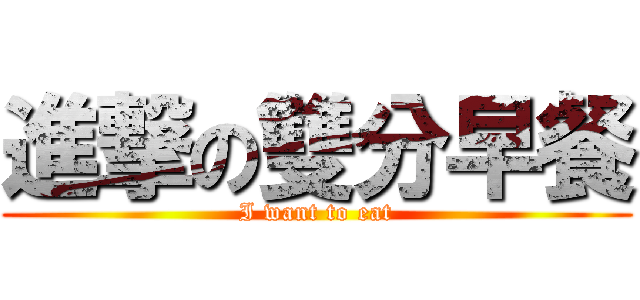 進撃の雙分早餐 (I want to eat)