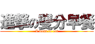 進撃の雙分早餐 (I want to eat)