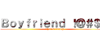 Ｂｏｙｆｒｉｅｎｄ ！＠＃＄％ (^Y&*&^%$#@)