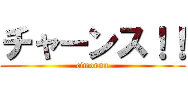チャーンス！！ (cimonnu)