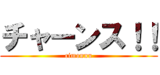 チャーンス！！ (cimonnu)