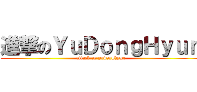進撃のＹｕＤｏｎｇＨｙｕｎ (attack on yudonghyun)