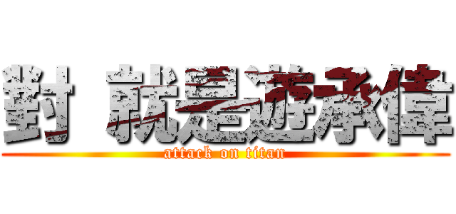 對 就是遊承偉 (attack on titan)