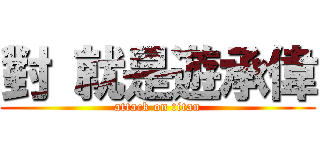 對 就是遊承偉 (attack on titan)