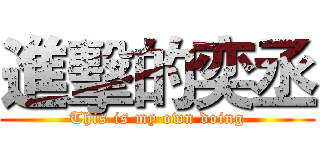 進擊的奕丞 (This is my own doing)