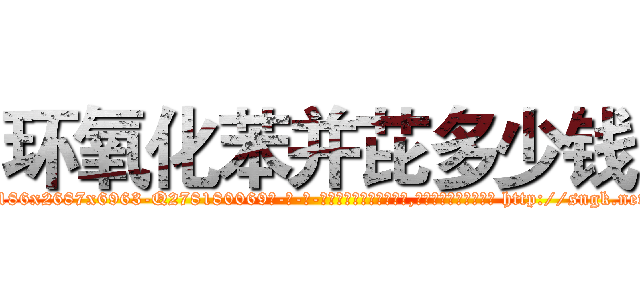 环氧化苯并芘多少钱 (环氧化苯并芘多少钱【电-186x2687x6963-Q278180069元-吉-药-业】我们做的是长期生意,靠的是老客户长期支持 http://sngk.net/78yGgF
)