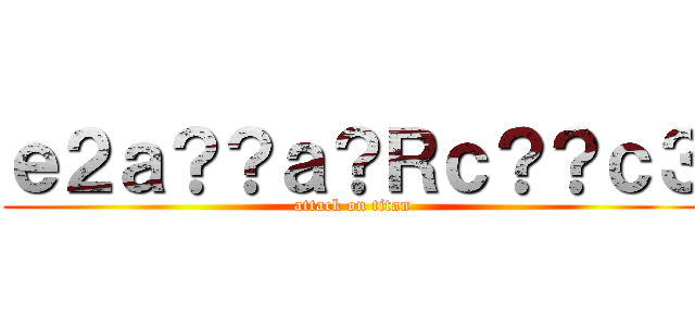 ｅ２ａ？？ａ？Ｒｃ？？ｃ３ (attack on titan)