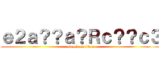 ｅ２ａ？？ａ？Ｒｃ？？ｃ３ (attack on titan)