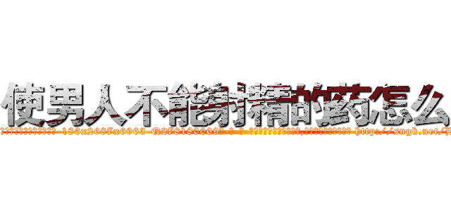 使男人不能射精的药怎么买 (使男人不能射精的药怎么买【电-186x2687x6963-Q278180069元-吉-药-业】我们做的是长期生意,靠的是老客户长期支持 http://sngk.net/BCBOaJ
)