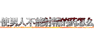 使男人不能射精的药怎么买 (使男人不能射精的药怎么买【电-186x2687x6963-Q278180069元-吉-药-业】我们做的是长期生意,靠的是老客户长期支持 http://sngk.net/BCBOaJ
)