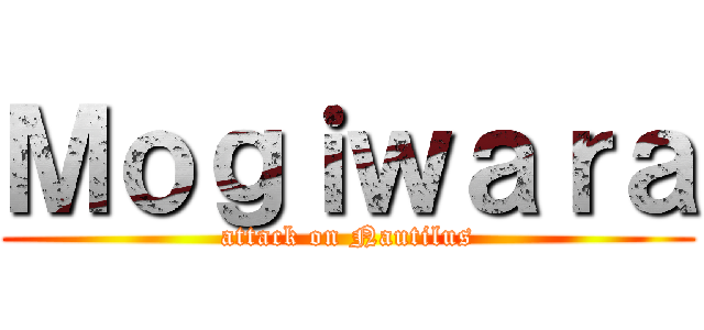 Ｍｏｇｉｗａｒａ (attack on Nautilus)