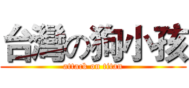 台灣の狗小孩 (attack on titan)