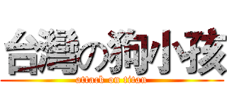 台灣の狗小孩 (attack on titan)