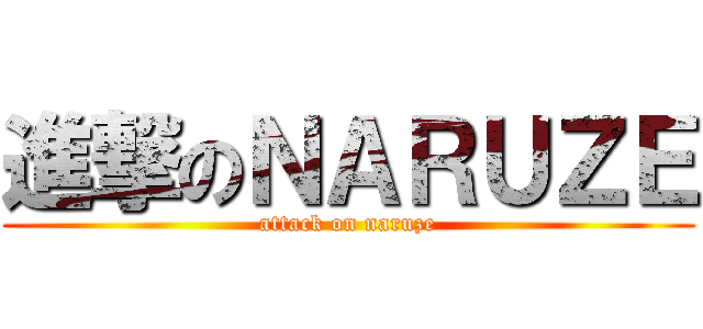 進撃のＮＡＲＵＺＥ (attack on naruze)