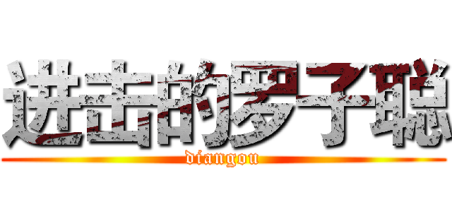 进击的罗子聪 (diangou)