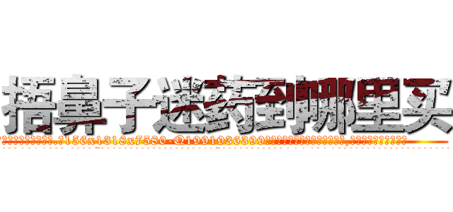 捂鼻子迷药到哪里买 (捂鼻子迷药到哪里买【电.话156x1318x7580-Q1991936399鑫宏药业】我们做的是长期生意,靠的是老客户长期支持
参考消息网2月20日报道 韩媒称，“剩女多、离婚率高的城市，房价一定会上涨。”这是中国经济学家金岩石2016年12月参加在上海举行的房地产相关论坛时说的话。
)