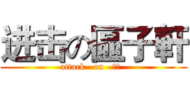 进击の區子軒 (attack   on   子軒  )