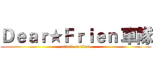 Ｄｅａｒ★Ｆｒｉｅｎ 車隊 (attack on titan)