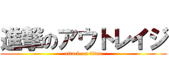 進撃のアウトレイジ (attack on titan)