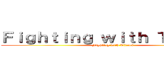 Ｆｉｇｈｔｉｎｇ ｗｉｔｈ Ｔｉｔａｎｓ (Fighting with Titans)