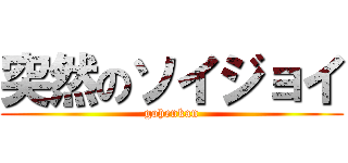 突然のソイジョイ (gohenkan)