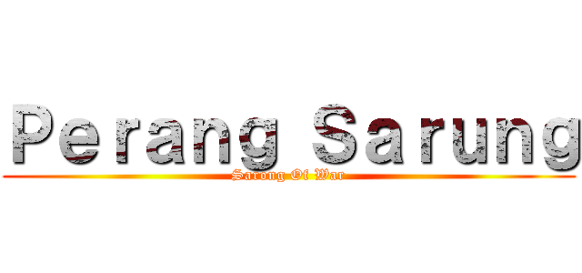 Ｐｅｒａｎｇ Ｓａｒｕｎｇ (Sarong Of War)