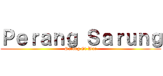 Ｐｅｒａｎｇ Ｓａｒｕｎｇ (Sarong Of War)