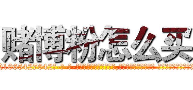 赌博粉怎么买 (赌博粉怎么买【电-话151x68344x817-Q1065427042元-吉-药-业】我们做的是长期生意,靠的是老客户长期支持 赌博粉怎么买在发表了一篇http://sngk.net/08oy61

参考消息网我们做的是长期生意,靠的是老客户长期支持也许我们早该意识到，就连鲍勃·霍斯金斯（金球奖戏剧类电影男主角 
)