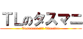 ＴＬのタスマニ (Tasumani του Timeline)