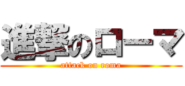 進撃のローマ (attack on roma)