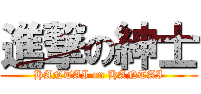 進撃の紳士 (HANTAI on HANTAI)