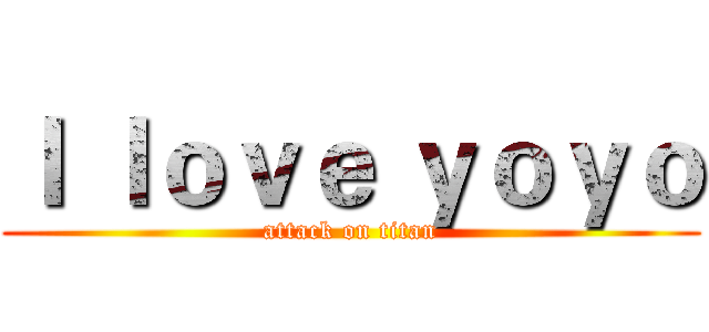 Ｉ ｌｏｖｅ ｙｏｙｏ (attack on titan)
