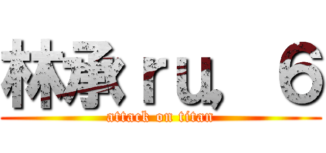 林承ｒｕ，６ (attack on titan)