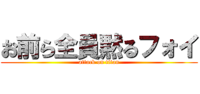 お前ら全員黙るフォイ (attack on titan)