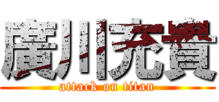 廣川充貴 (attack on titan)