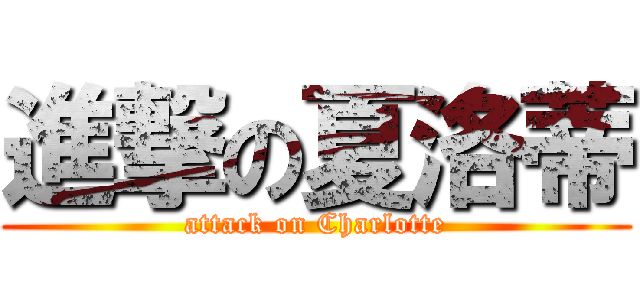 進撃の夏洛蒂 (attack on Charlotte)