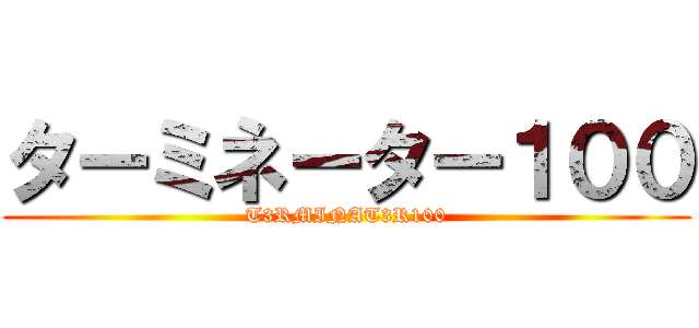 ターミネーター１００ (T3RMINAT3R100)