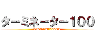 ターミネーター１００ (T3RMINAT3R100)