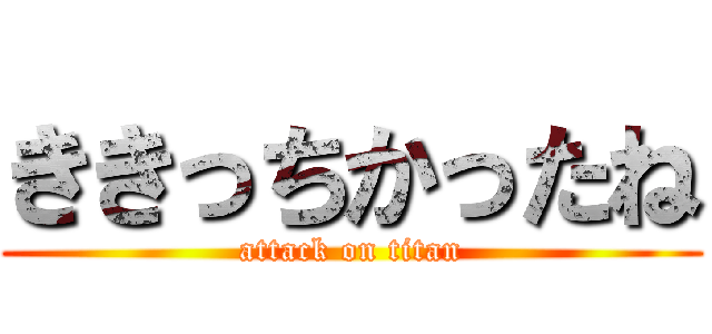 ききっちかったね (attack on titan)