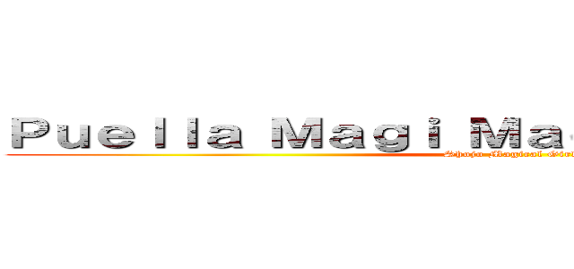 Ｐｕｅｌｌａ Ｍａｇｉ Ｍａｄｏｋａ Ｍａｇｉｋａ (Shojo Magical Girl)